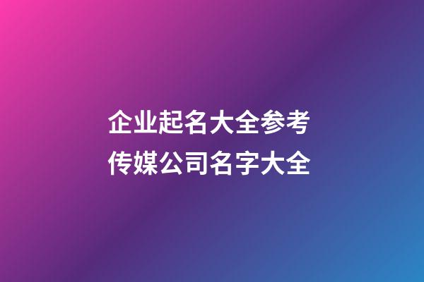 企业起名大全参考 传媒公司名字大全-第1张-公司起名-玄机派